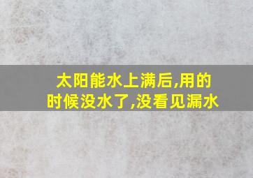 太阳能水上满后,用的时候没水了,没看见漏水