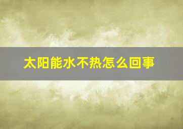 太阳能水不热怎么回事