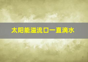 太阳能溢流口一直滴水