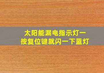 太阳能漏电指示灯一按复位键就闪一下蓝灯