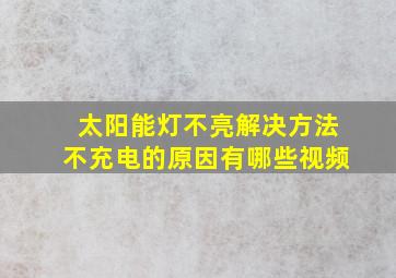 太阳能灯不亮解决方法不充电的原因有哪些视频