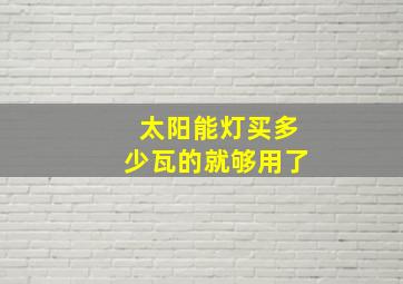 太阳能灯买多少瓦的就够用了