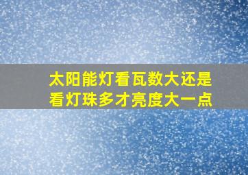 太阳能灯看瓦数大还是看灯珠多才亮度大一点