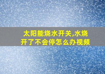 太阳能烧水开关,水烧开了不会停怎么办视频