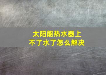 太阳能热水器上不了水了怎么解决