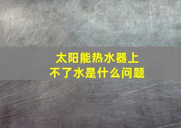 太阳能热水器上不了水是什么问题