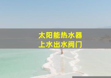 太阳能热水器上水出水阀门