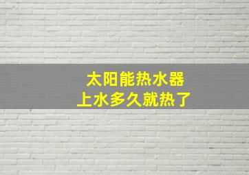 太阳能热水器上水多久就热了