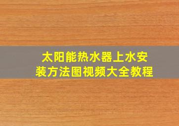 太阳能热水器上水安装方法图视频大全教程