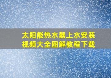 太阳能热水器上水安装视频大全图解教程下载