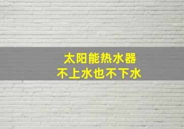 太阳能热水器不上水也不下水