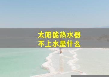 太阳能热水器不上水是什么