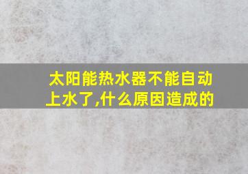 太阳能热水器不能自动上水了,什么原因造成的