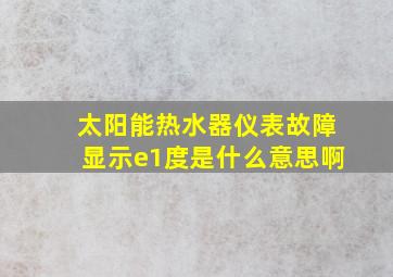 太阳能热水器仪表故障显示e1度是什么意思啊