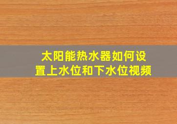 太阳能热水器如何设置上水位和下水位视频