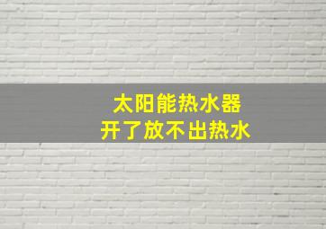 太阳能热水器开了放不出热水