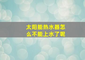 太阳能热水器怎么不能上水了呢