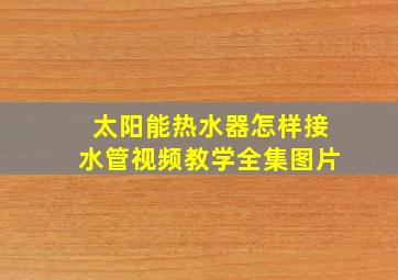 太阳能热水器怎样接水管视频教学全集图片