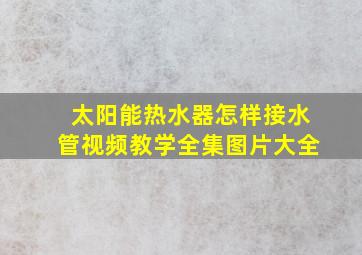 太阳能热水器怎样接水管视频教学全集图片大全