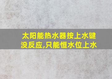 太阳能热水器按上水键没反应,只能恒水位上水