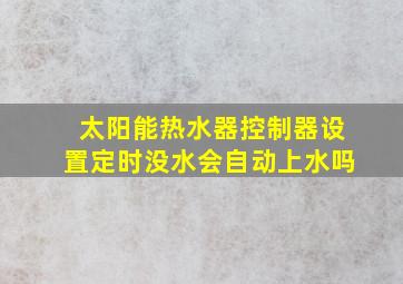 太阳能热水器控制器设置定时没水会自动上水吗