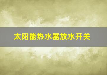 太阳能热水器放水开关