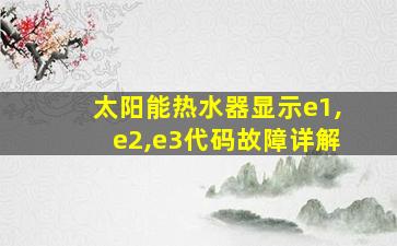 太阳能热水器显示e1,e2,e3代码故障详解