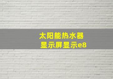 太阳能热水器显示屏显示e8