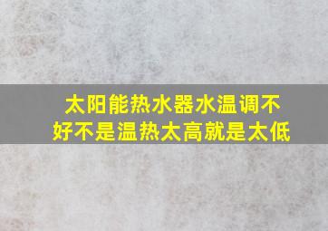 太阳能热水器水温调不好不是温热太高就是太低