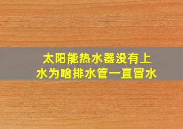 太阳能热水器没有上水为啥排水管一直冒水