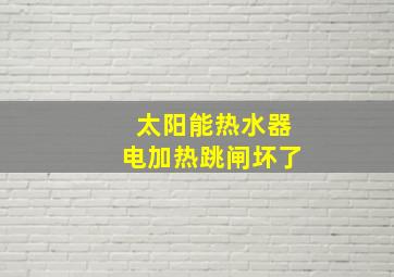 太阳能热水器电加热跳闸坏了