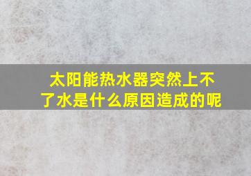 太阳能热水器突然上不了水是什么原因造成的呢