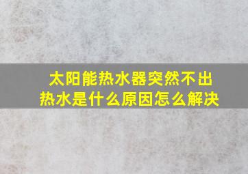 太阳能热水器突然不出热水是什么原因怎么解决