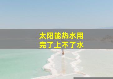 太阳能热水用完了上不了水