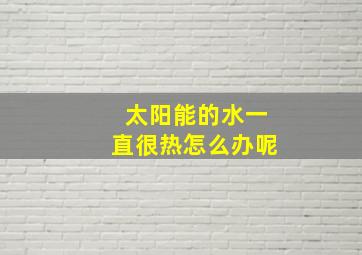 太阳能的水一直很热怎么办呢