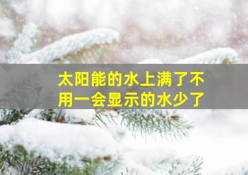 太阳能的水上满了不用一会显示的水少了