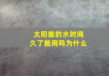 太阳能的水时间久了能用吗为什么