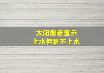 太阳能老显示上水但是不上水