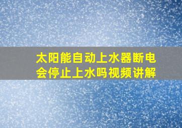 太阳能自动上水器断电会停止上水吗视频讲解