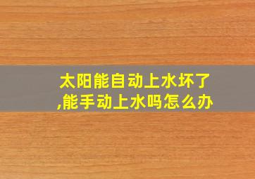 太阳能自动上水坏了,能手动上水吗怎么办