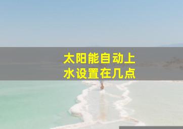 太阳能自动上水设置在几点