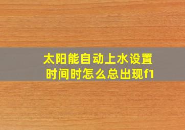 太阳能自动上水设置时间时怎么总出现f1