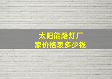 太阳能路灯厂家价格表多少钱