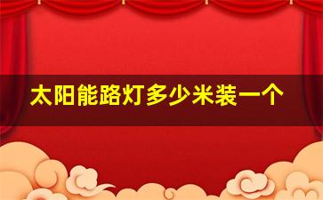 太阳能路灯多少米装一个