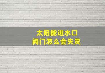 太阳能进水口阀门怎么会失灵