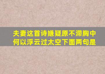 夫妻这首诗嫌疑原不滞胸中何以浮云过太空下面两句是