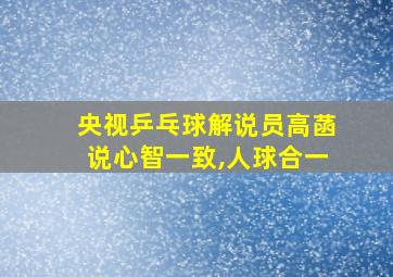 央视乒乓球解说员高菡说心智一致,人球合一