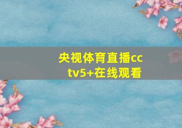 央视体育直播cctv5+在线观看