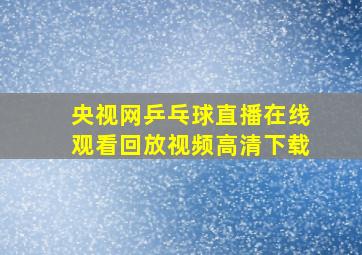 央视网乒乓球直播在线观看回放视频高清下载