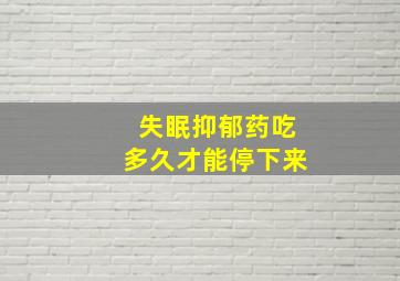 失眠抑郁药吃多久才能停下来